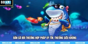 Bắn Cá Đổi Thưởng Hợp Pháp Uy Tín, Thưởng Siêu Khủng