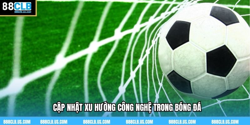 Cập nhật xu hướng công nghệ trong bóng đá