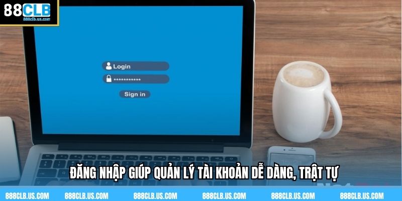 Đăng nhập giúp quản lý tài khoản dễ dàng, trật tự