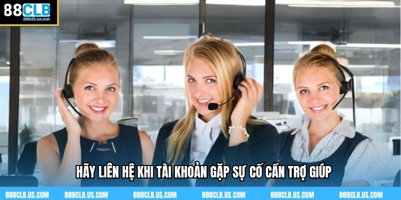 Hãy liên hệ khi tài khoản gặp sự cố cần trợ giúp