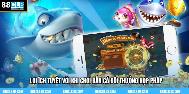 Lợi ích tuyệt vời khi chơi bắn cá đổi thưởng hợp pháp
