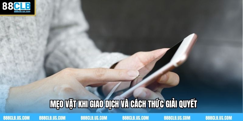Mẹo vặt khi giao dịch và cách thức giải quyết