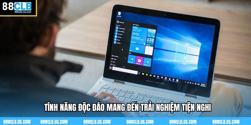 Tính năng độc đáo mang đến trải nghiệm tiện nghi
